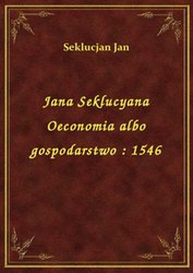 : Jana Seklucyana Oeconomia albo gospodarstwo : 1546 - ebook
