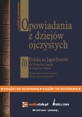 Opowiadania z dziejów ojczystych, tom III - Polska za Jagiellonów - Od Władysława Jagiełły do Zygmunta Augusta - audiobook