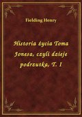 Historia życia Toma Jonesa, czyli dzieje podrzutka, T. I - ebook
