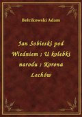 Jan Sobieski pod Wiedniem. U kolebki narodu. Korona Lechów - ebook