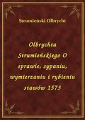 Olbrychta Strumieńskiego O sprawie, sypaniu, wymierzaniu i rybieniu stawów 1573 - ebook