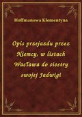 Opis przejazdu przez Niemcy, w listach Wacława do siostry swojej Jadwigi - ebook