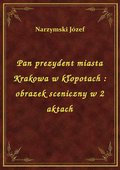 Pan prezydent miasta Krakowa w kłopotach : obrazek sceniczny w 2 aktach - ebook