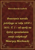 Powstanie narodu polskiego w roku 1830 i 1831. T. 1 : od epoki na któréj opowiadanie swoje zakończył Maurycy Mochnacki - ebook