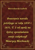 Powstanie narodu polskiego w roku 1830 i 1831. T. 2 od epoki na której opowiadanie swoje zakończył Maurycy Mochnacki - ebook