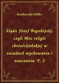 Xiądz Józef Bogobojski, czyli Moc religii chrześcijańskiej w zasadach wychowania i nauczania. T. 2 - ebook