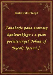 : Fanaberje pana starosty kaniowskiego : z pism pośmiertnych Johna of Dycalp [pseud.]. - ebook