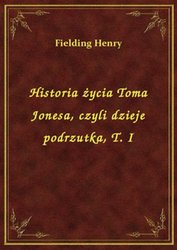 : Historia życia Toma Jonesa, czyli dzieje podrzutka, T. I - ebook