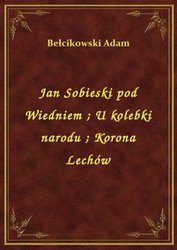 : Jan Sobieski pod Wiedniem. U kolebki narodu. Korona Lechów - ebook