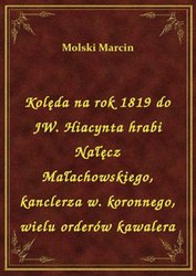 : Kolęda na rok 1819 do JW. Hiacynta hrabi Nałęcz Małachowskiego, kanclerza w. koronnego, wielu orderów kawalera - ebook