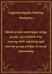 : Nauka poezyi zawierająca teoryą poezyi i jej rodzajów oraz znaczny zbiór najcelniejszych wzorów poezyi polskiej do teoryi zastosowany - ebook