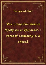 : Pan prezydent miasta Krakowa w kłopotach : obrazek sceniczny w 2 aktach - ebook