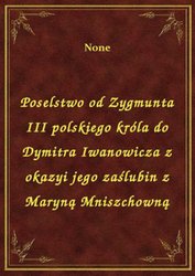 : Poselstwo od Zygmunta III polskiego króla do Dymitra Iwanowicza z okazyi jego zaślubin z Maryną Mniszchowną - ebook