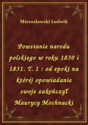 : Powstanie narodu polskiego w roku 1830 i 1831. T. 1 : od epoki na któréj opowiadanie swoje zakończył Maurycy Mochnacki - ebook