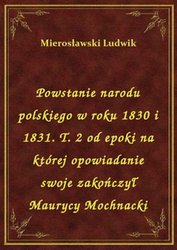 : Powstanie narodu polskiego w roku 1830 i 1831. T. 2 od epoki na której opowiadanie swoje zakończył Maurycy Mochnacki - ebook