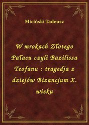 : W mrokach Złotego Pałacu czyli Bazilissa Teofanu : tragedja z dziejów Bizancjum X. wieku - ebook