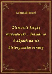 : Ziemowit książę mazowiecki : dramat w 5 aktach na tle historyczném osnuty - ebook